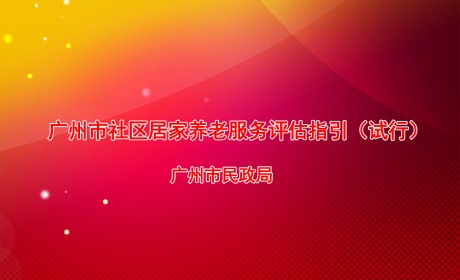 广州市民政局关于公开征求《广州市社区居家养老服务评估指引（试行）》（公开征求意见稿）意见的公告