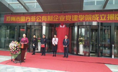 郑州市圆方非公有制企业党建学院近日成立