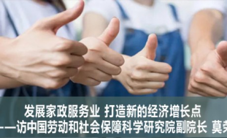 发展家政服务业 打造新的经济增长点——访中国劳动和社会保障科学研究院副院长 莫荣